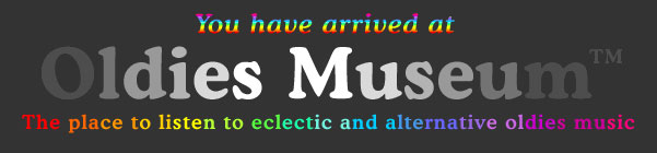 You have arrived at Oldies Museum - The place to listen to eclectic and alternative oldies
